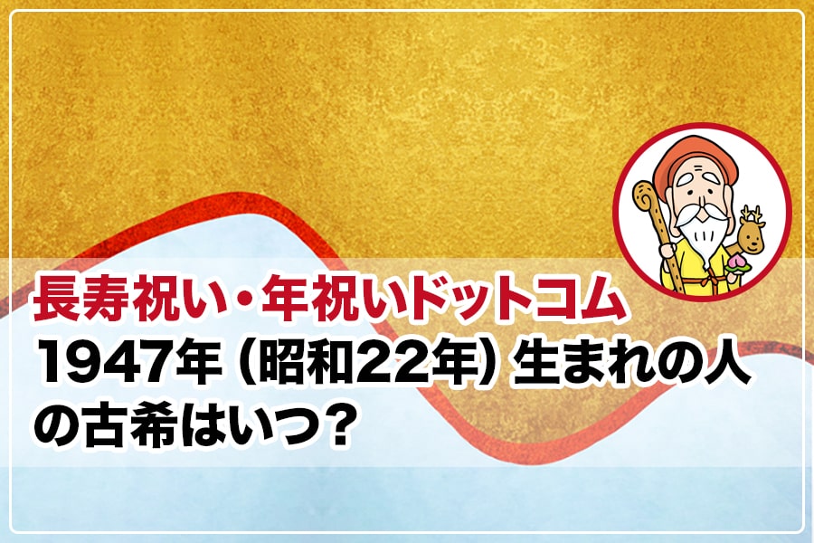 1947年（昭和22年）生まれの人の古希はいつ？