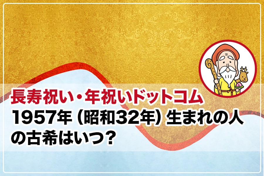 1957年（昭和32年）生まれの人の古希はいつ？